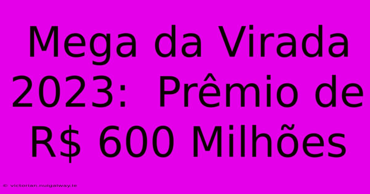 Mega Da Virada 2023:  Prêmio De R$ 600 Milhões