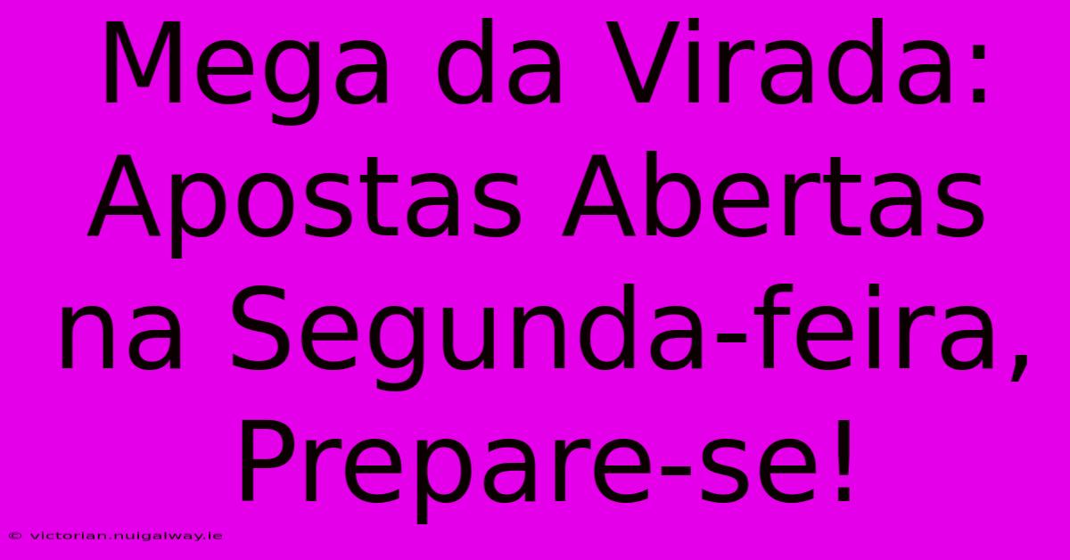 Mega Da Virada: Apostas Abertas Na Segunda-feira, Prepare-se!