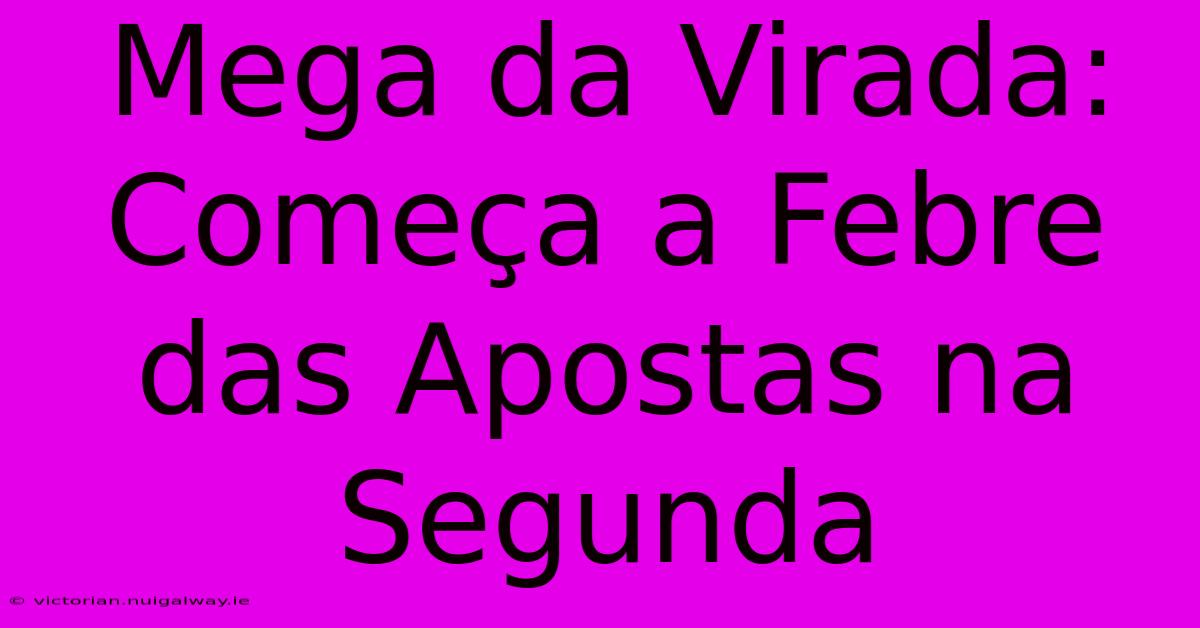 Mega Da Virada: Começa A Febre Das Apostas Na Segunda