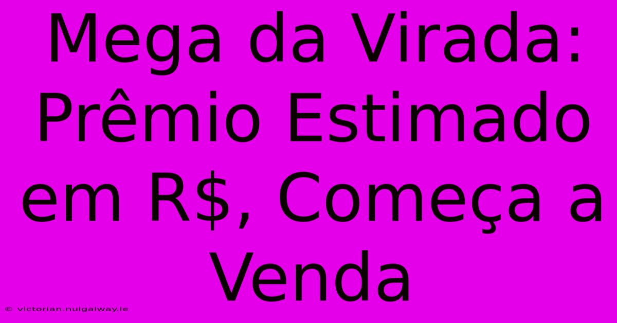 Mega Da Virada: Prêmio Estimado Em R$, Começa A Venda