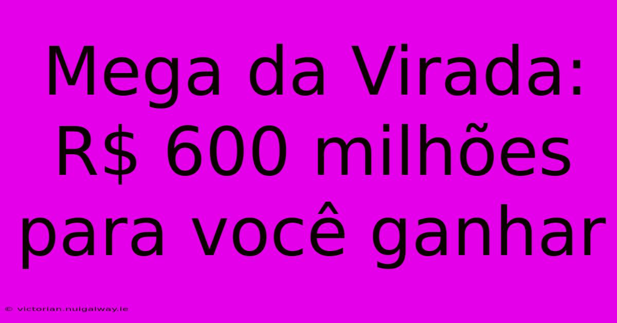 Mega Da Virada: R$ 600 Milhões Para Você Ganhar