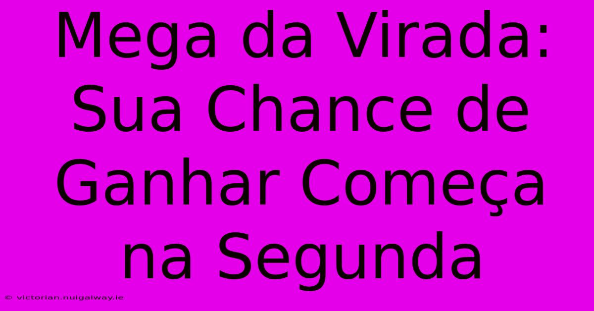 Mega Da Virada: Sua Chance De Ganhar Começa Na Segunda