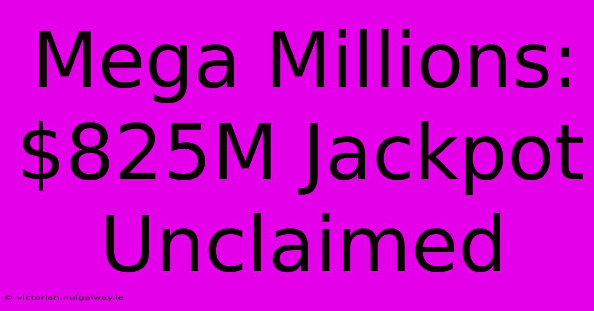 Mega Millions: $825M Jackpot Unclaimed