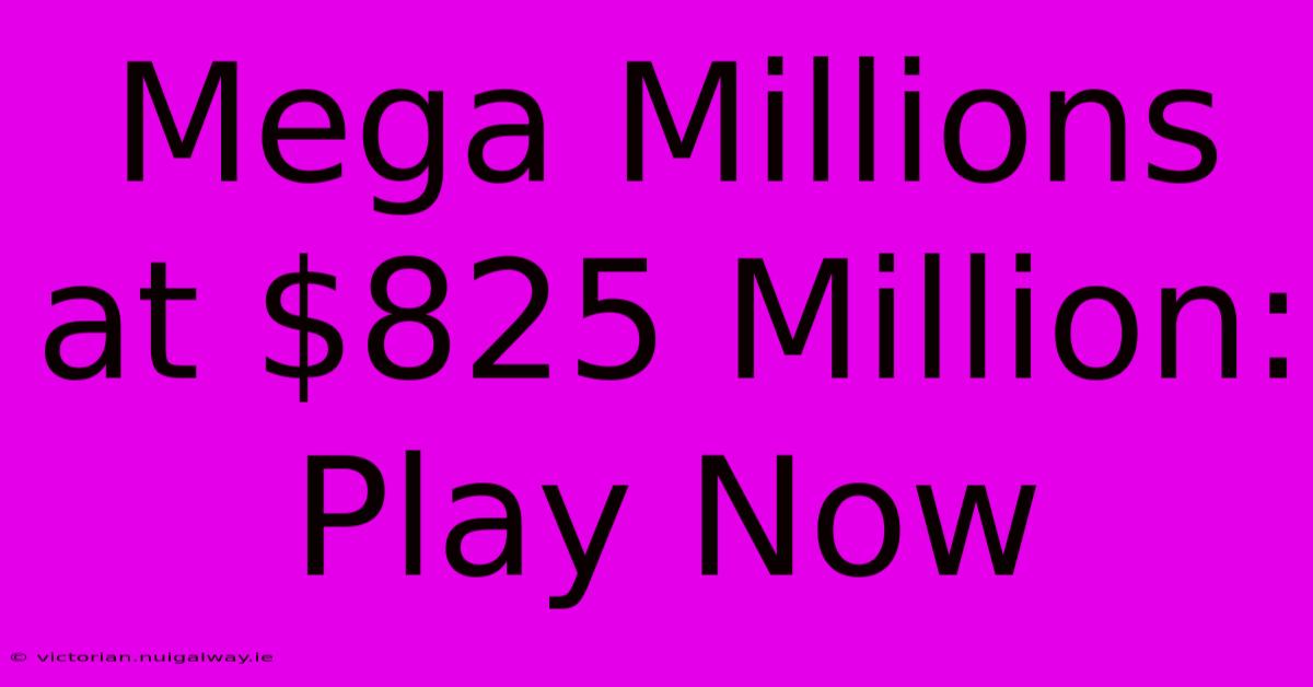 Mega Millions At $825 Million: Play Now