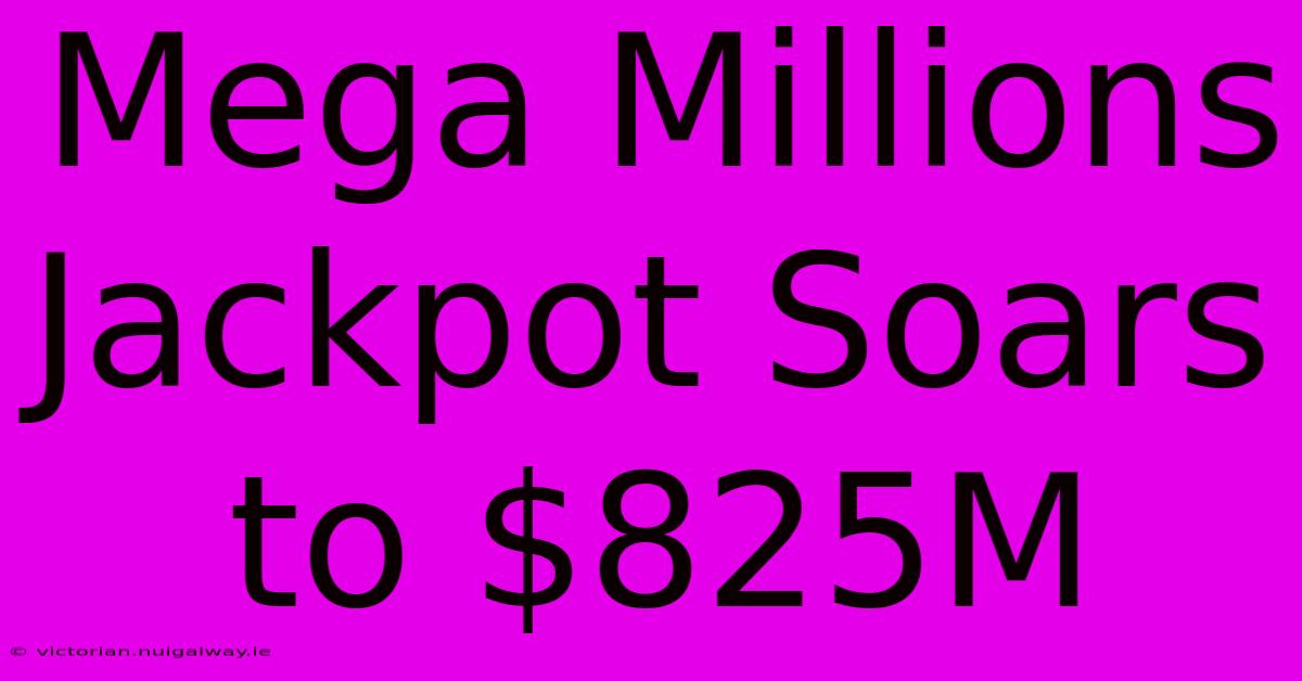 Mega Millions Jackpot Soars To $825M