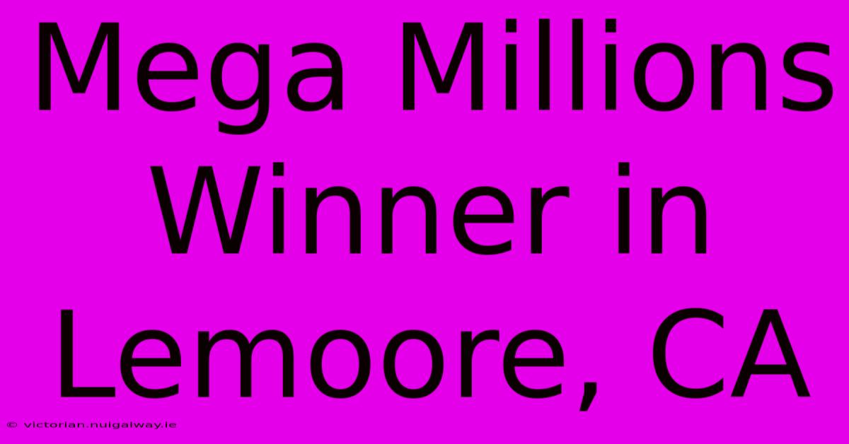 Mega Millions Winner In Lemoore, CA