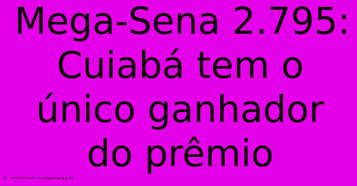 Mega-Sena 2.795: Cuiabá Tem O Único Ganhador Do Prêmio