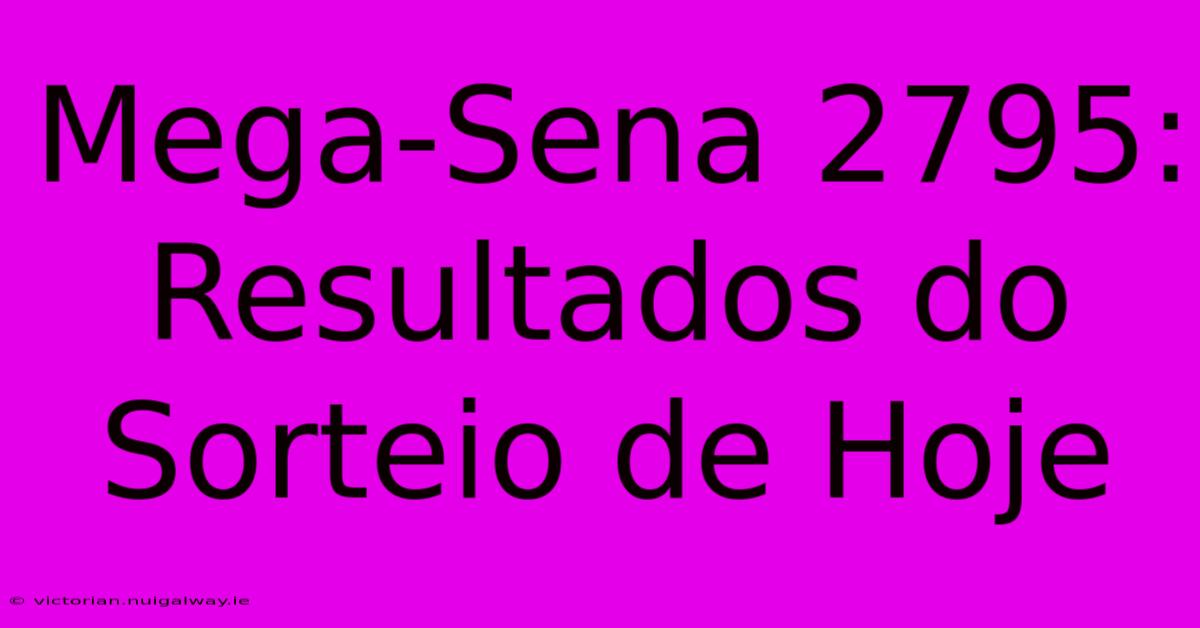 Mega-Sena 2795: Resultados Do Sorteio De Hoje