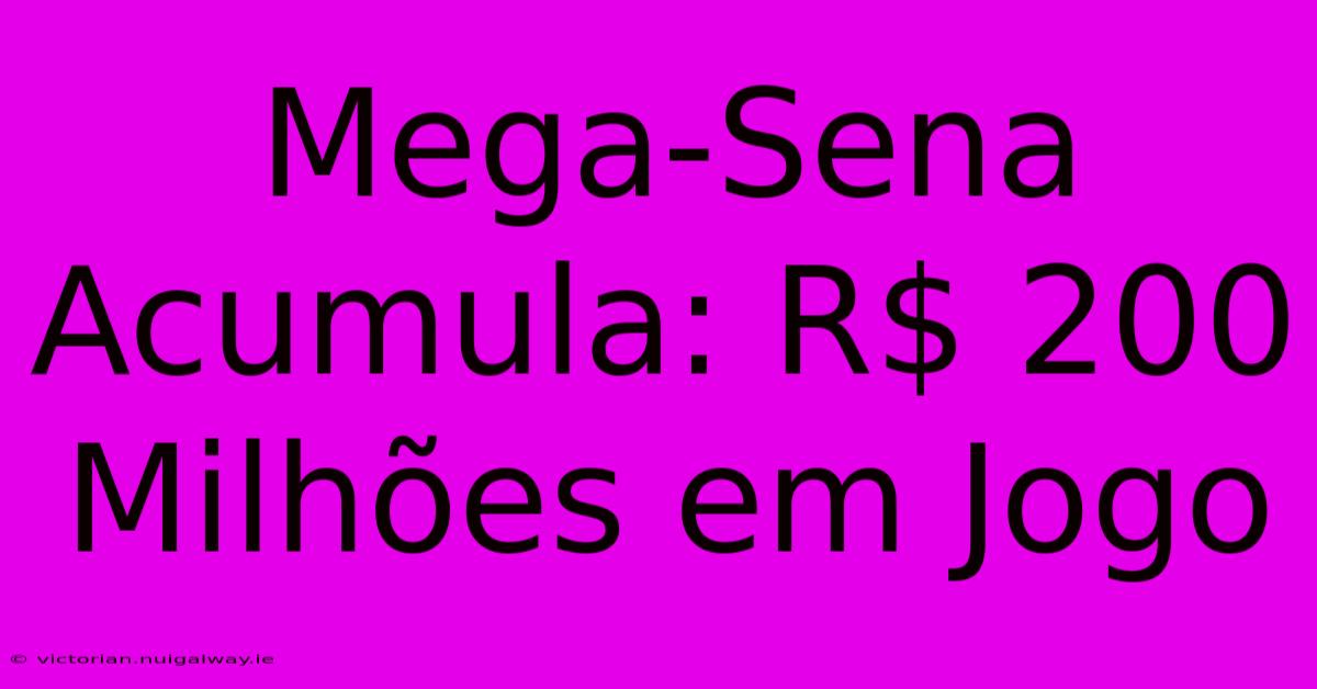 Mega-Sena Acumula: R$ 200 Milhões Em Jogo