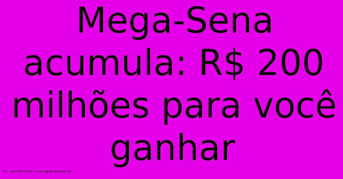 Mega-Sena Acumula: R$ 200 Milhões Para Você Ganhar