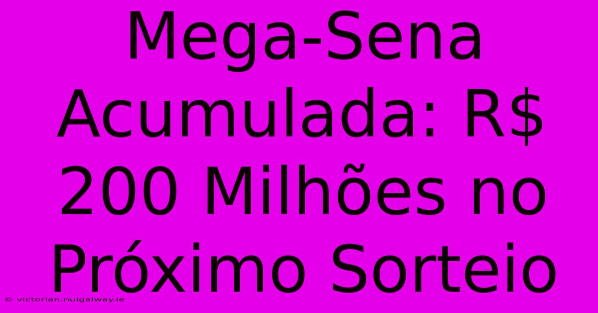 Mega-Sena Acumulada: R$ 200 Milhões No Próximo Sorteio 