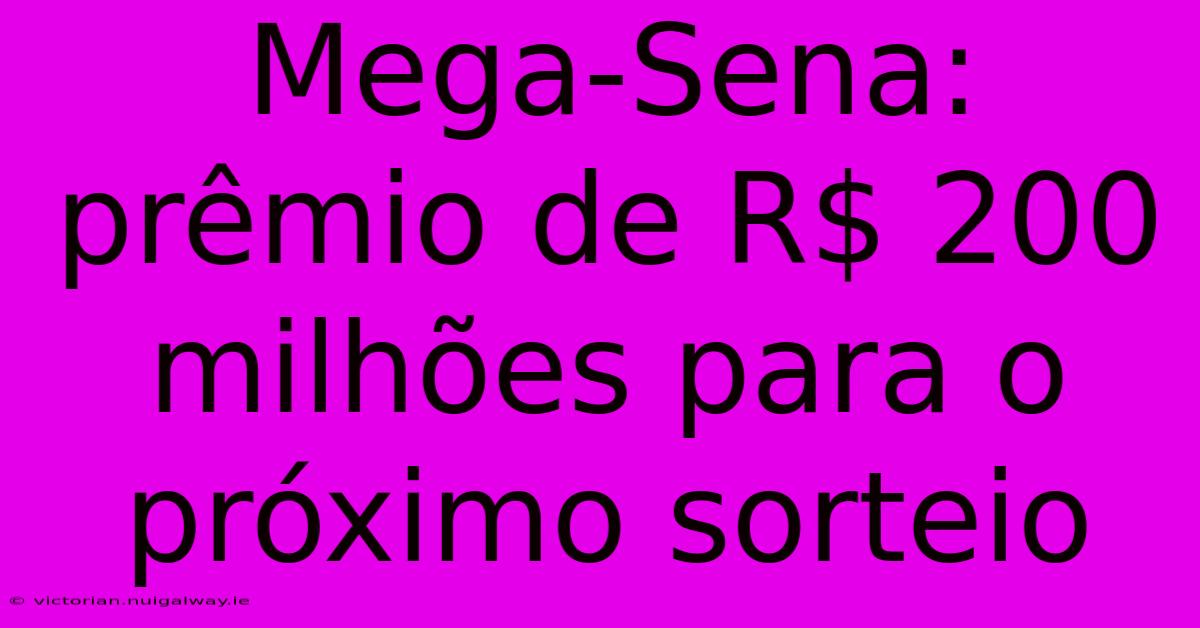 Mega-Sena: Prêmio De R$ 200 Milhões Para O Próximo Sorteio