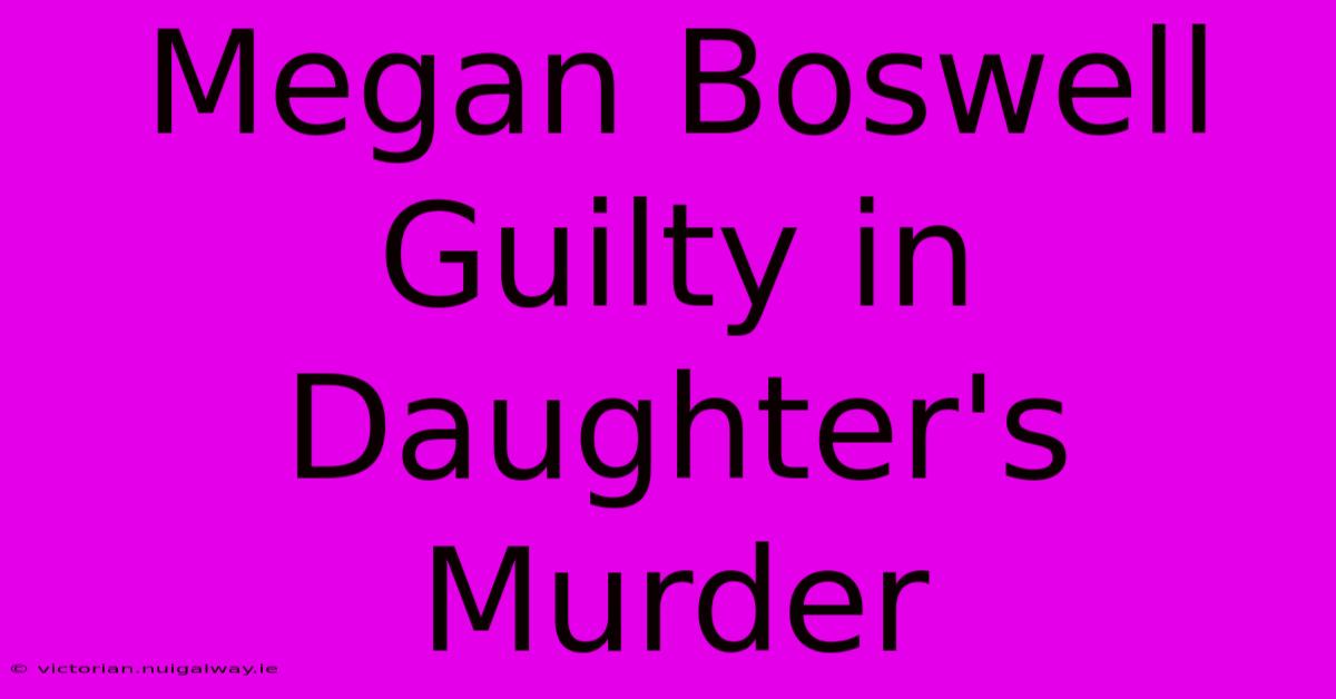 Megan Boswell Guilty In Daughter's Murder