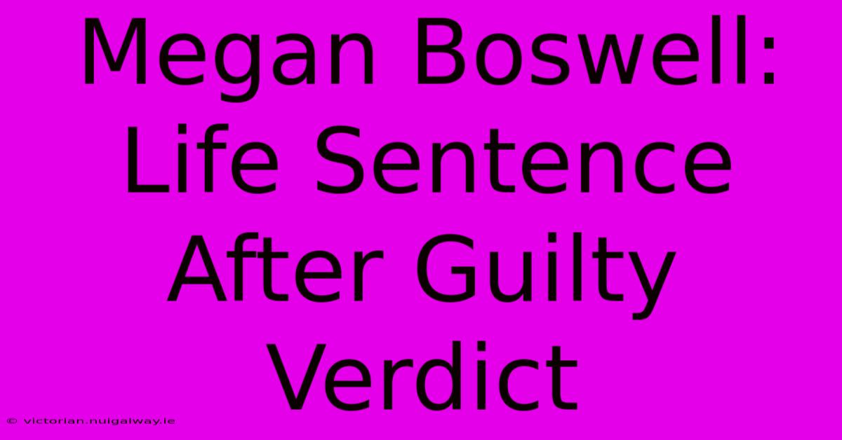 Megan Boswell: Life Sentence After Guilty Verdict