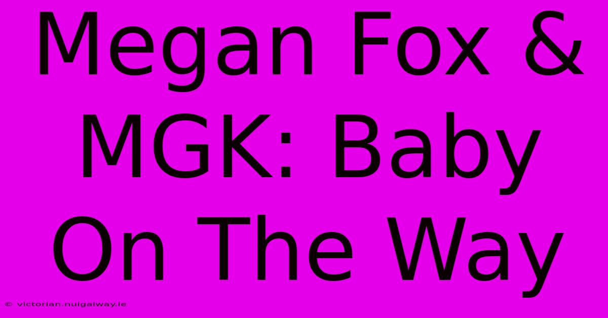 Megan Fox & MGK: Baby On The Way