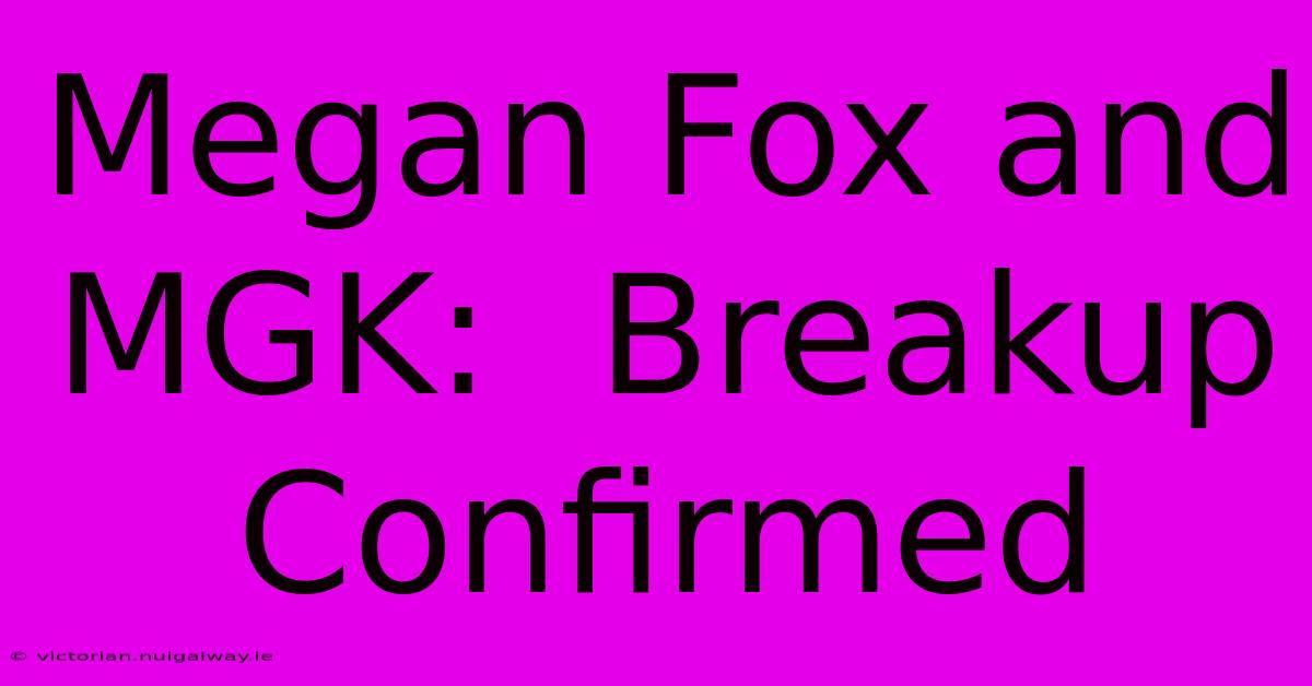 Megan Fox And MGK:  Breakup Confirmed