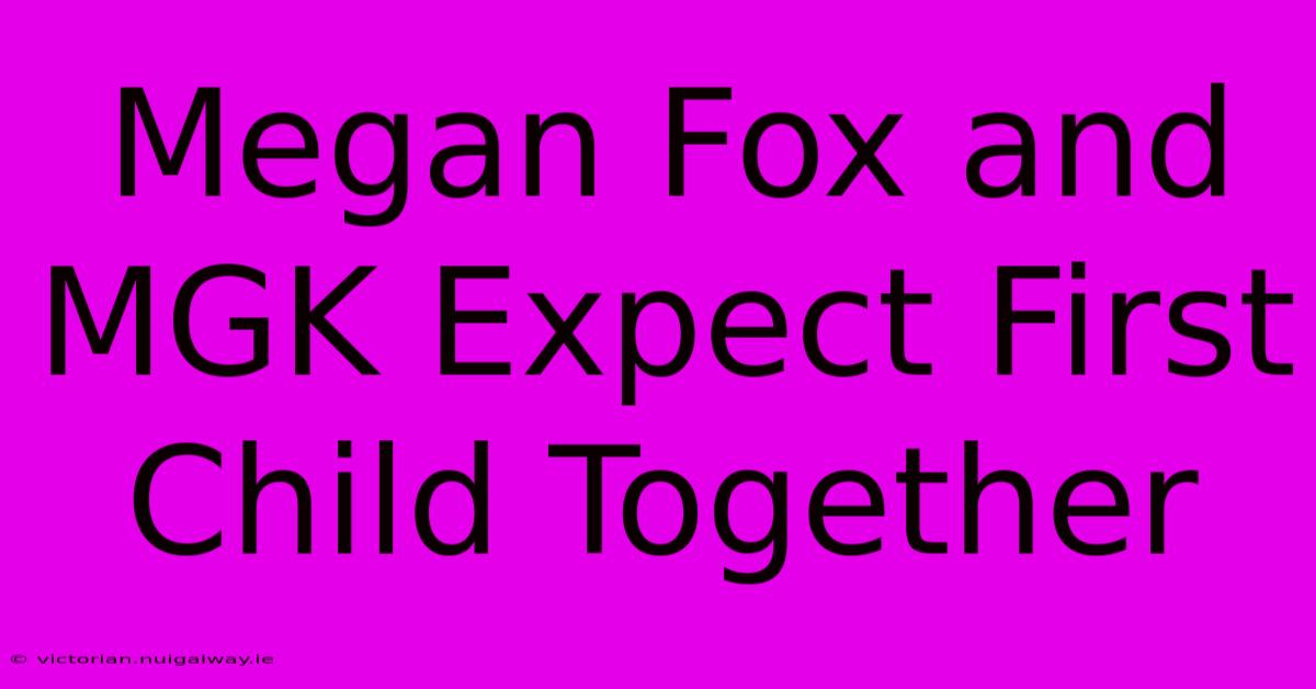 Megan Fox And MGK Expect First Child Together