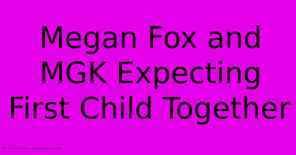 Megan Fox And MGK Expecting First Child Together