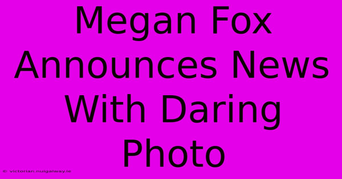 Megan Fox Announces News With Daring Photo