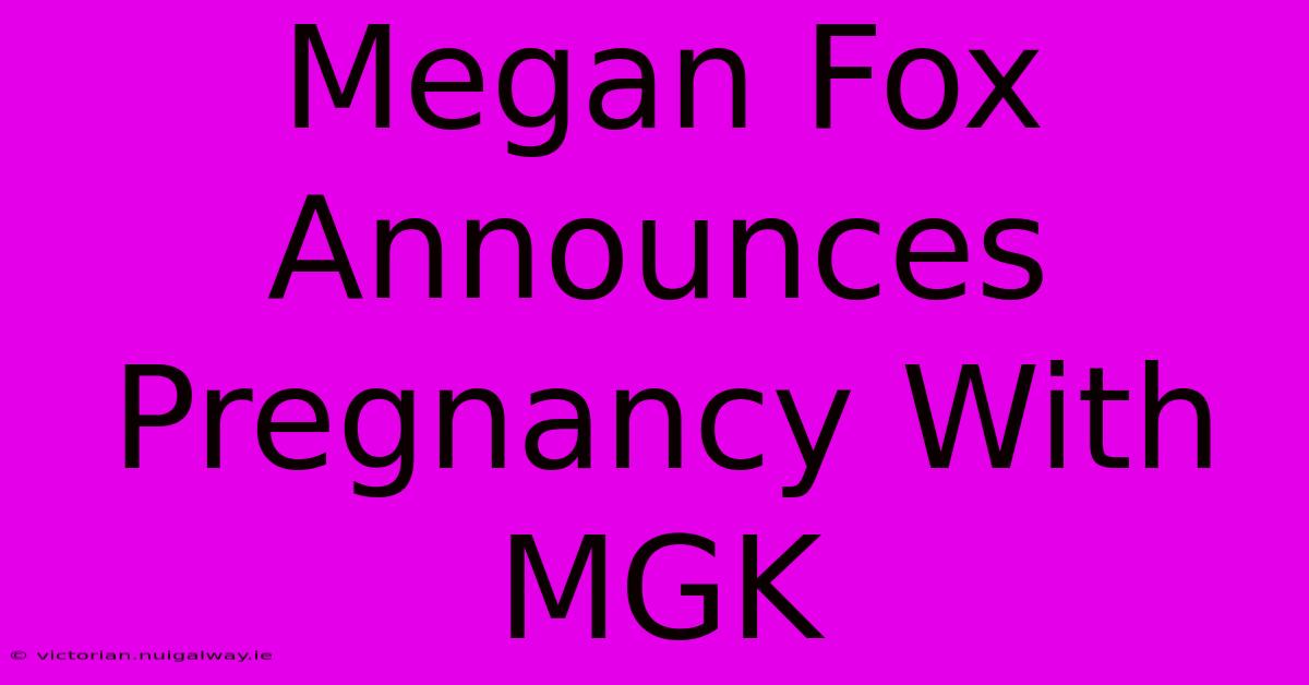 Megan Fox Announces Pregnancy With MGK