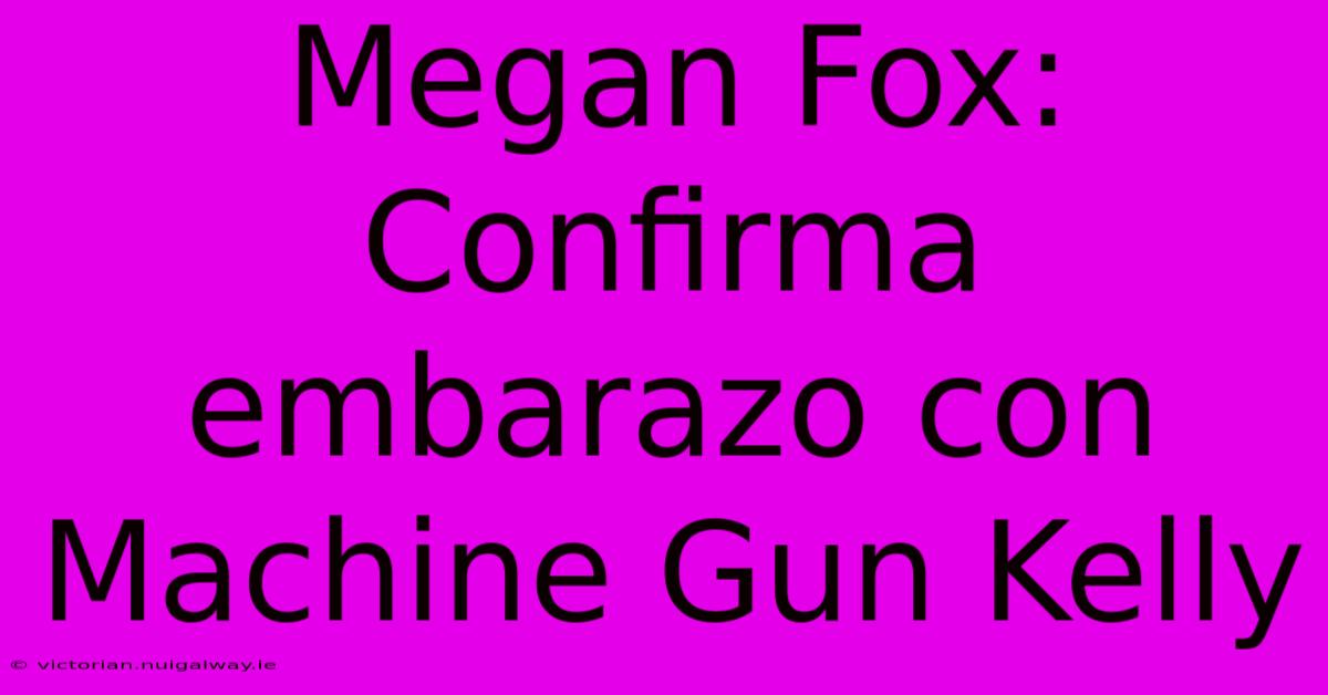 Megan Fox: Confirma Embarazo Con Machine Gun Kelly 