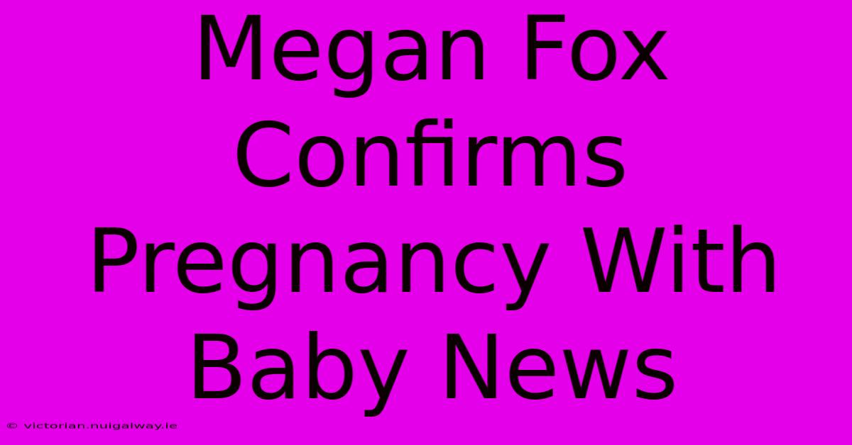 Megan Fox Confirms Pregnancy With Baby News