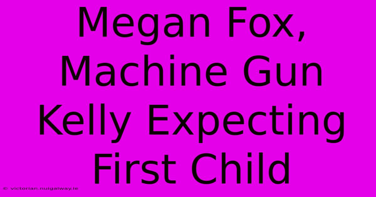 Megan Fox, Machine Gun Kelly Expecting First Child