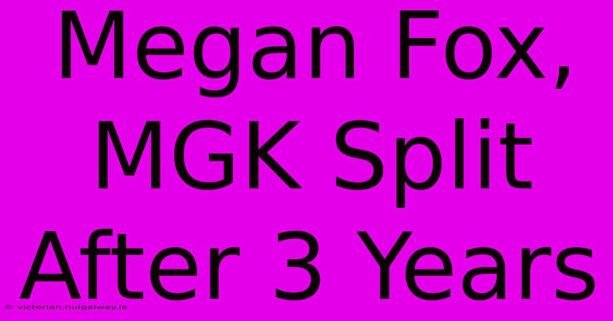 Megan Fox, MGK Split After 3 Years 