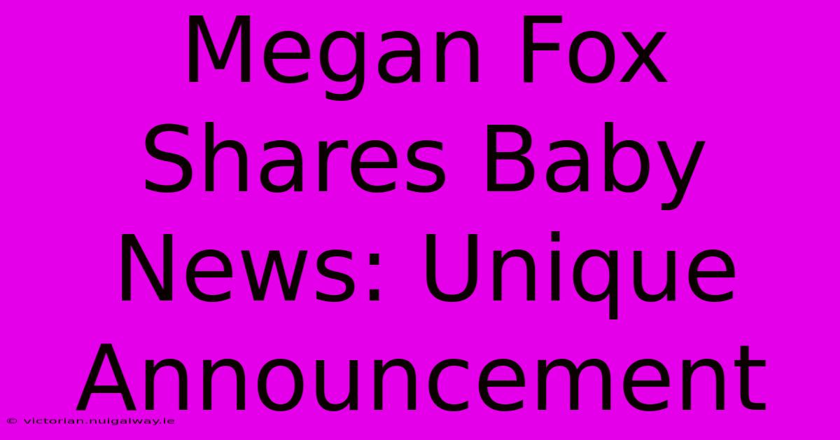 Megan Fox Shares Baby News: Unique Announcement 