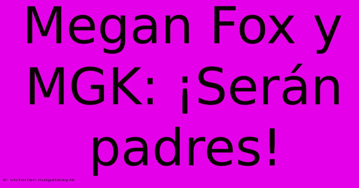 Megan Fox Y MGK: ¡Serán Padres!