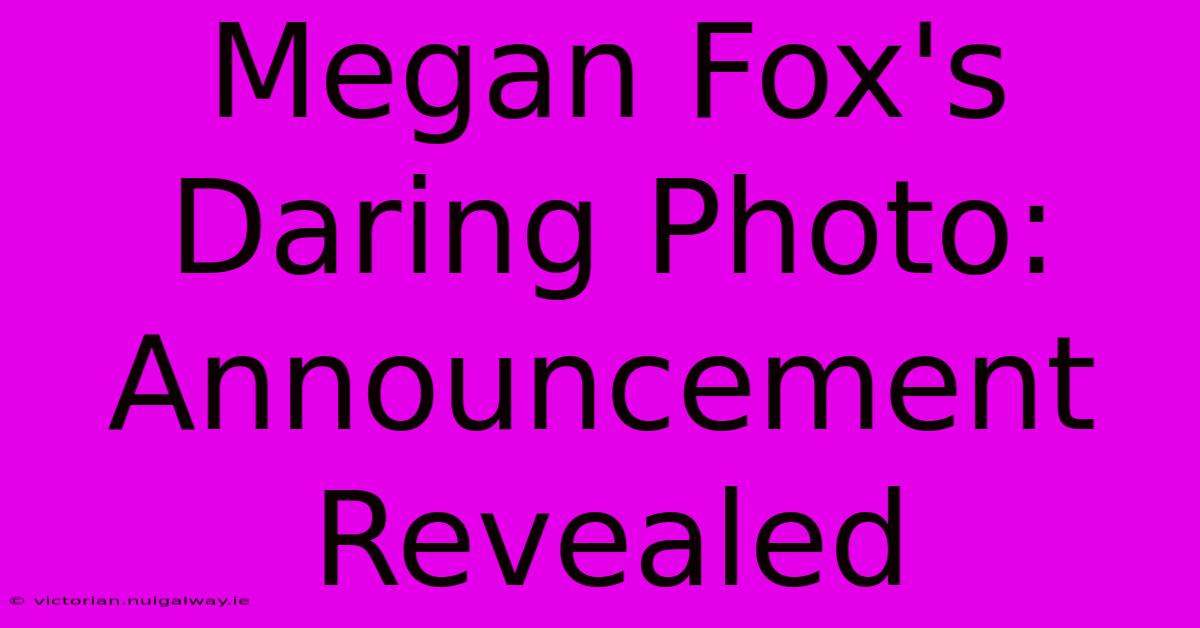 Megan Fox's Daring Photo: Announcement Revealed