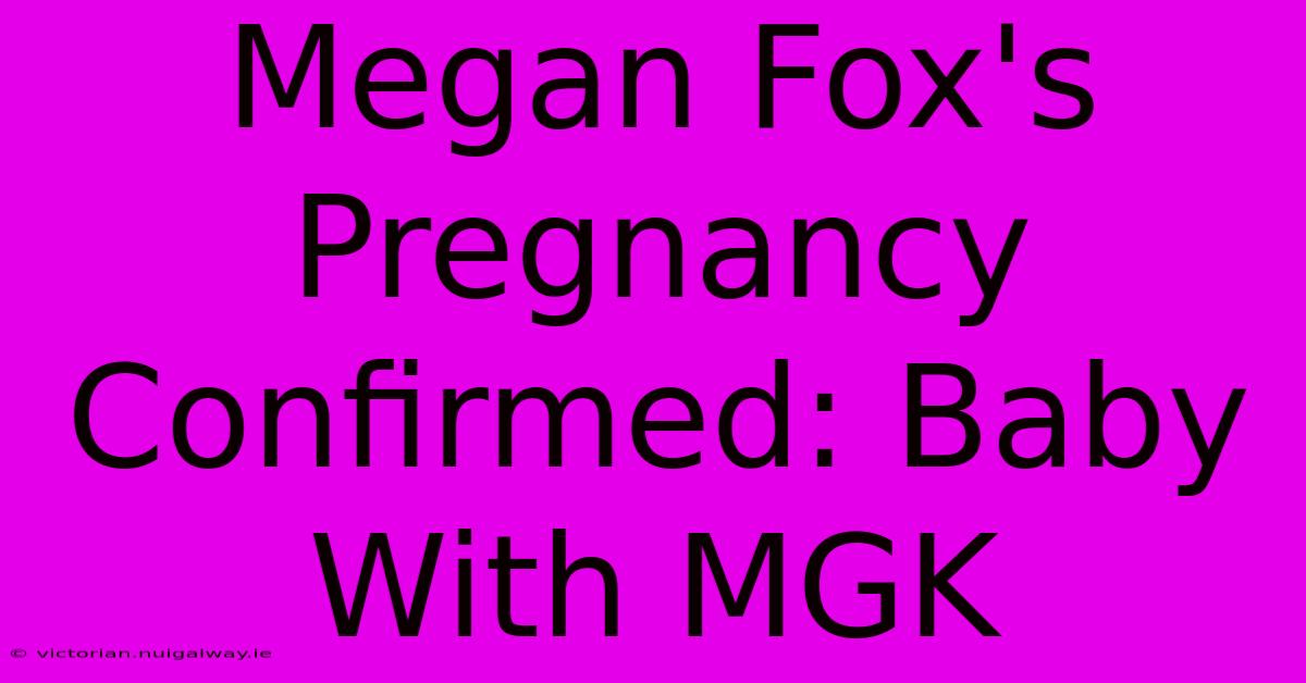 Megan Fox's Pregnancy Confirmed: Baby With MGK