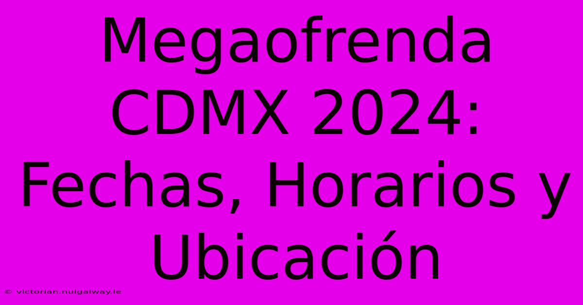 Megaofrenda CDMX 2024: Fechas, Horarios Y Ubicación