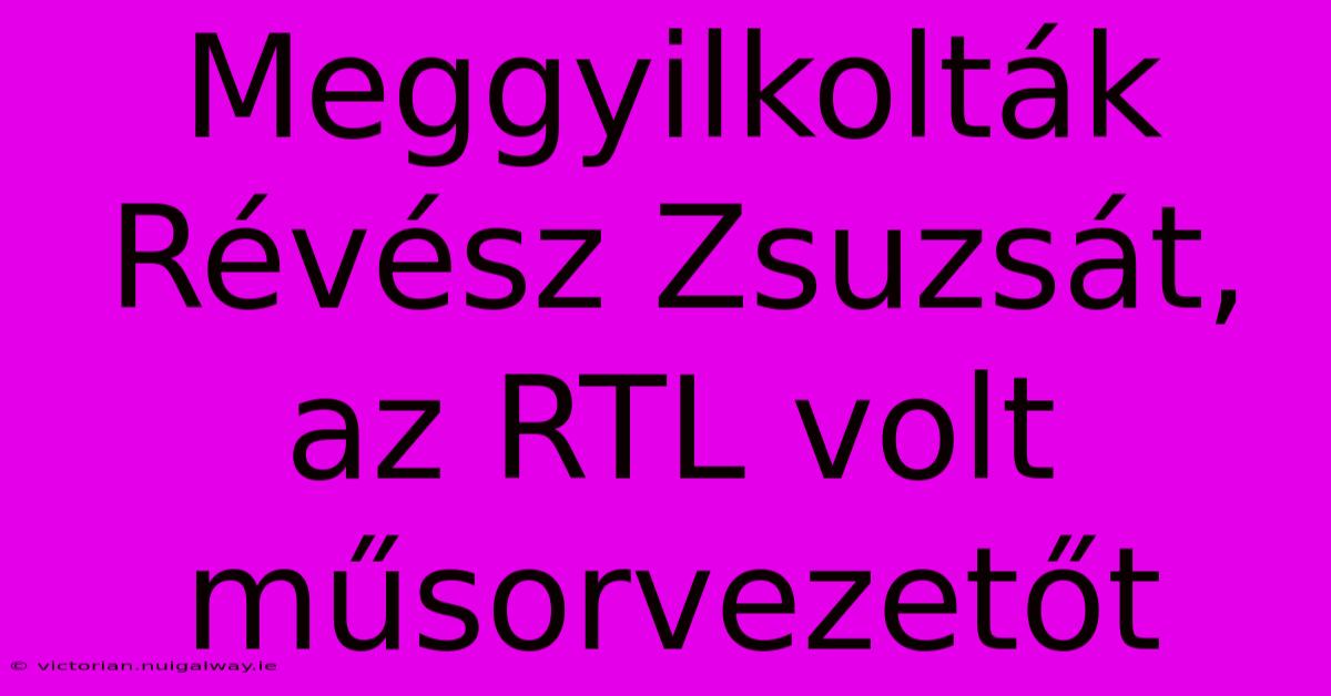 Meggyilkolták Révész Zsuzsát, Az RTL Volt Műsorvezetőt 