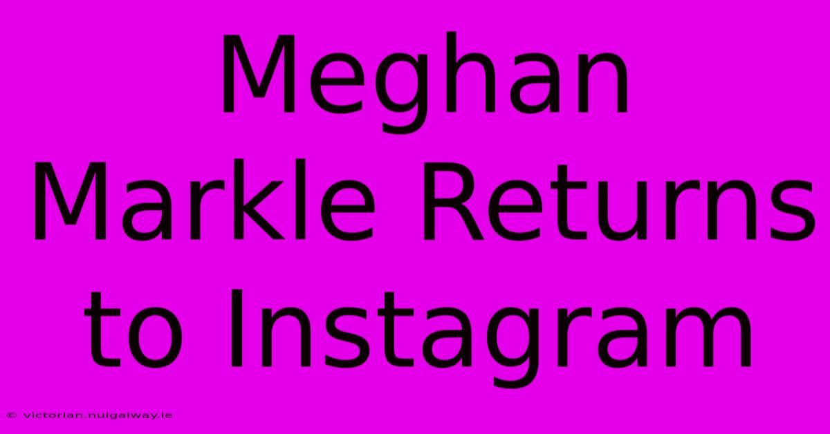 Meghan Markle Returns To Instagram