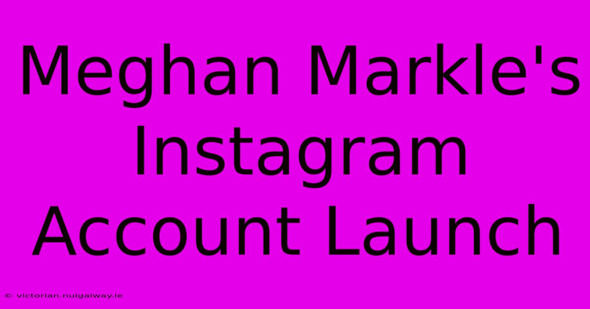 Meghan Markle's Instagram Account Launch