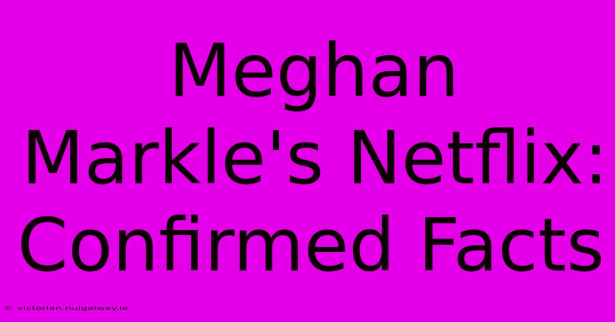 Meghan Markle's Netflix: Confirmed Facts