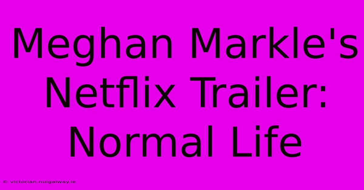 Meghan Markle's Netflix Trailer: Normal Life