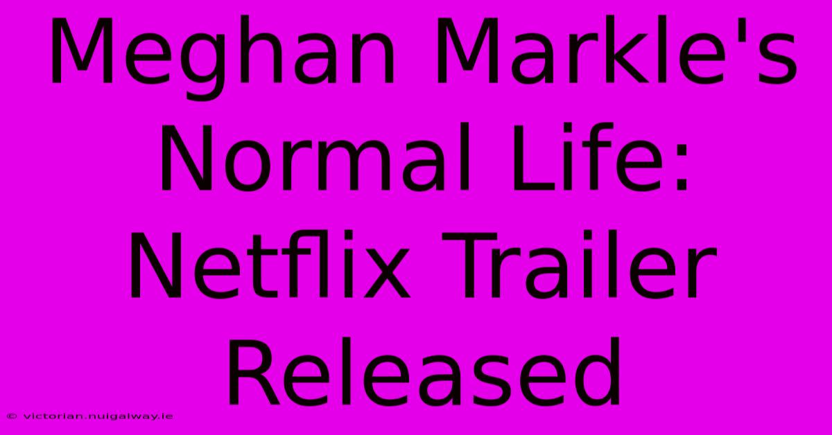 Meghan Markle's Normal Life: Netflix Trailer Released