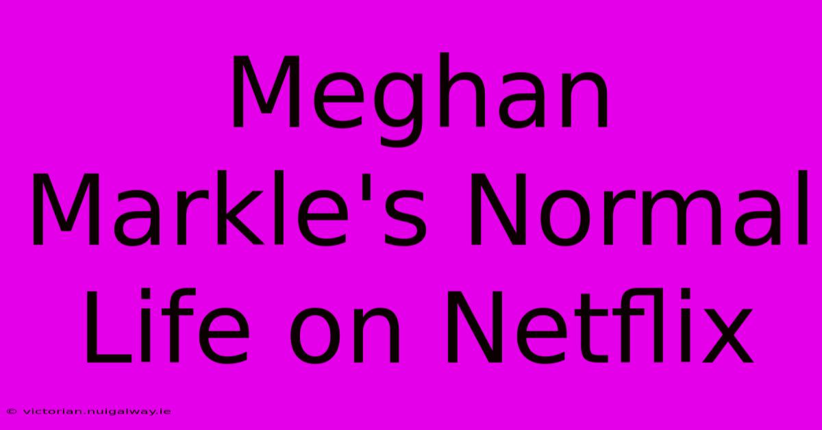 Meghan Markle's Normal Life On Netflix