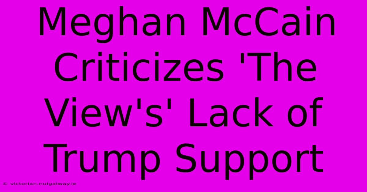 Meghan McCain Criticizes 'The View's' Lack Of Trump Support 