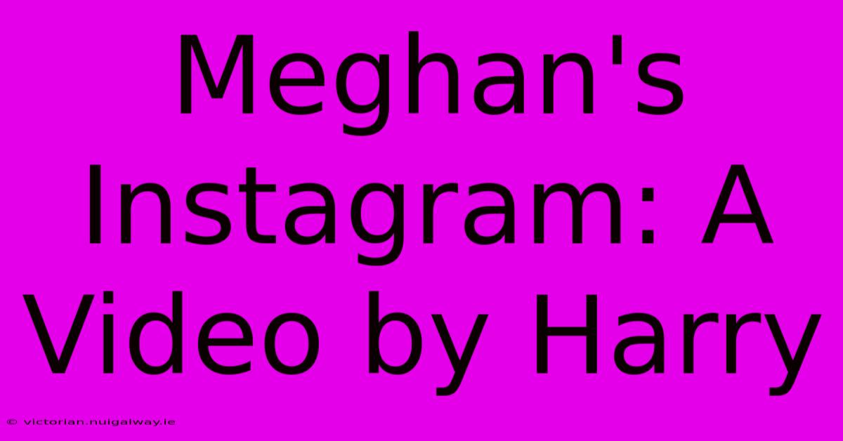 Meghan's Instagram: A Video By Harry