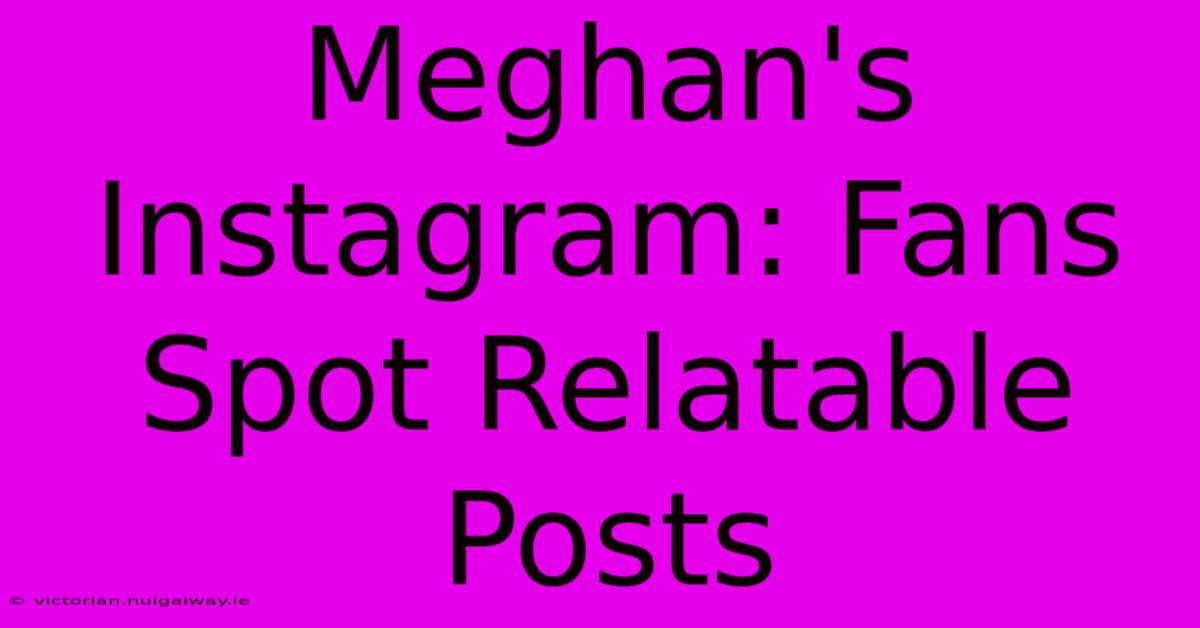 Meghan's Instagram: Fans Spot Relatable Posts