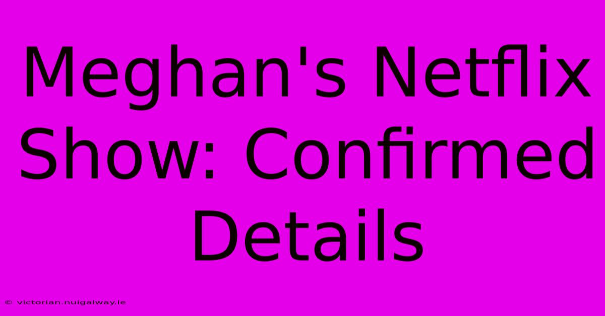 Meghan's Netflix Show: Confirmed Details