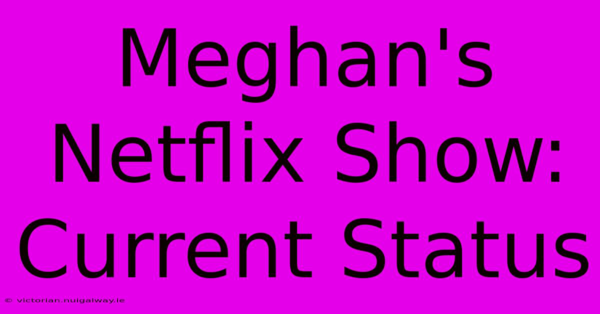 Meghan's Netflix Show: Current Status