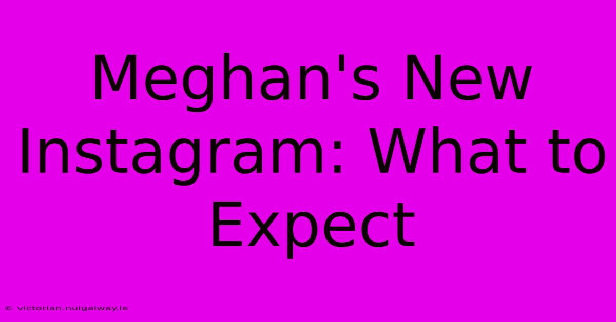 Meghan's New Instagram: What To Expect