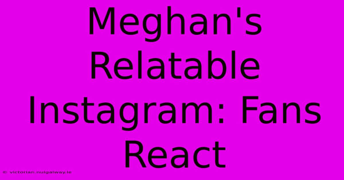 Meghan's Relatable Instagram: Fans React