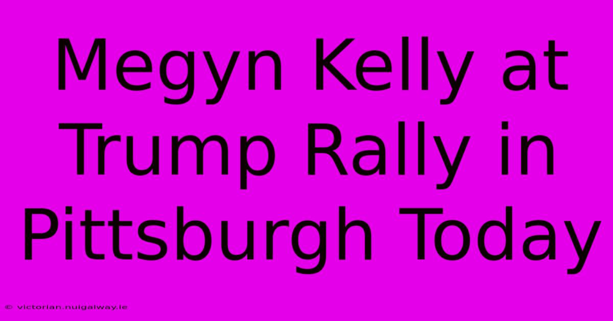 Megyn Kelly At Trump Rally In Pittsburgh Today 