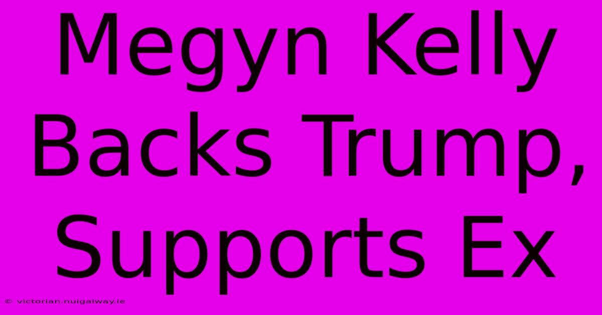 Megyn Kelly Backs Trump, Supports Ex