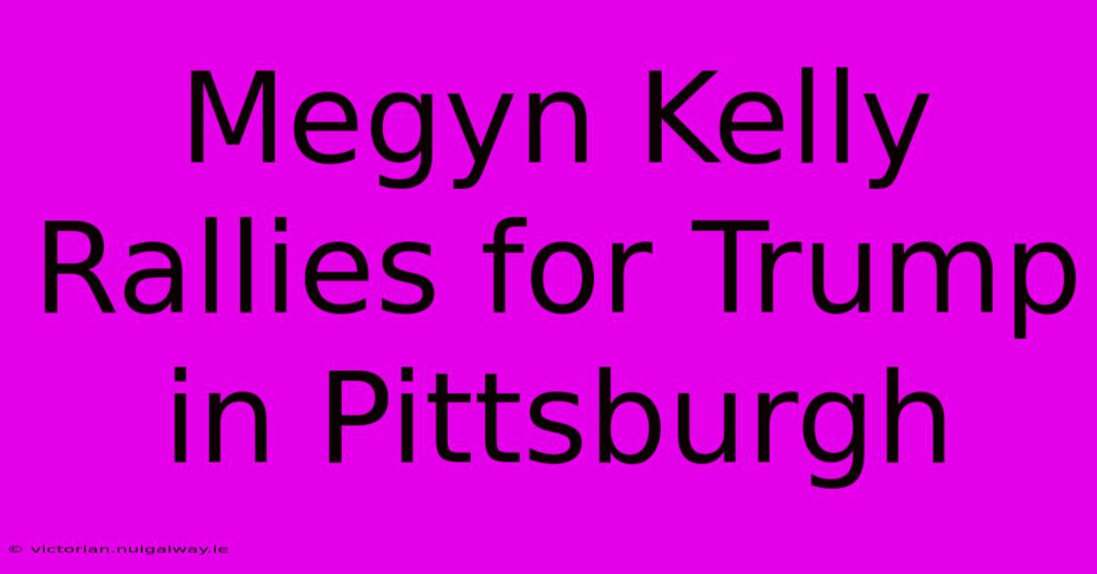 Megyn Kelly Rallies For Trump In Pittsburgh